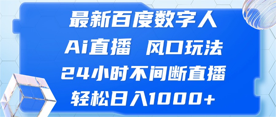 最新百度数字人Ai直播，风口玩法，24小时不间断直播，轻松日入1000+-苍穹网创