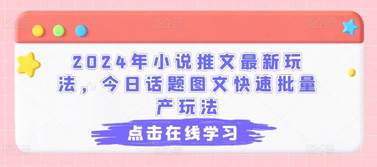 2024年小说推文最新玩法，今日话题图文快速批量产玩法-苍穹网创