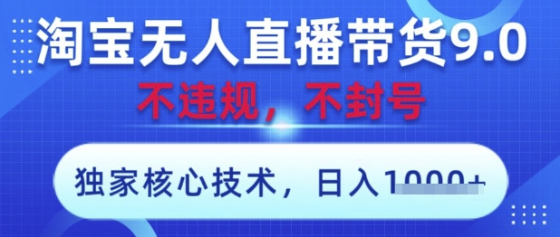 淘宝无人直播带货9.0 ，独家核心技术，不违规，不封号，操作简单，当天开播，当天见收益，日入数张【揭秘】-苍穹网创