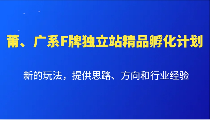莆、广系F牌独立站精品孵化计划，新的玩法，提供思路、方向和行业经验-苍穹网创