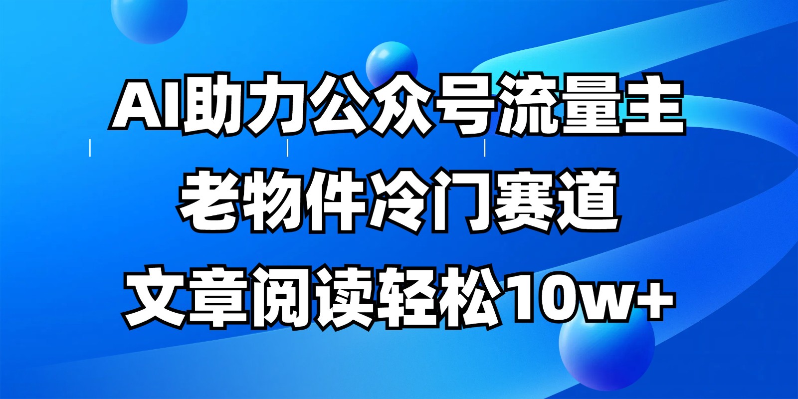 公众号流量主冷门赛道，AI助力，文章阅读轻松10w+，全流程详细教程-苍穹网创