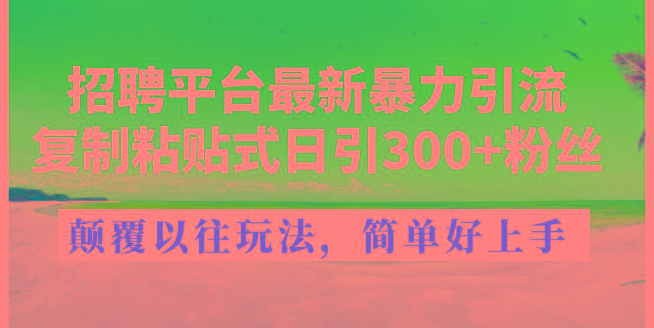 招聘平台最新暴力引流，复制粘贴式日引300+粉丝，颠覆以往垃圾玩法，简…-苍穹网创