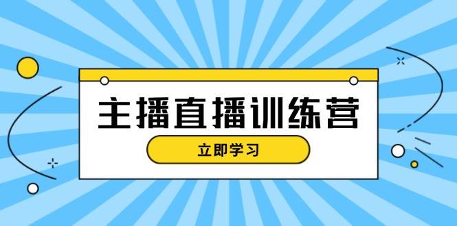 主播直播特训营：抖音直播间运营知识+开播准备+流量考核，轻松上手-苍穹网创
