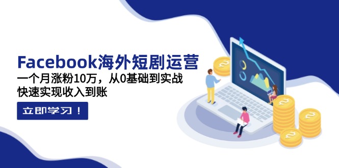 Facebook海外短剧运营：一个月涨粉10万，从0基础到实战，快速实现收入到账-苍穹网创