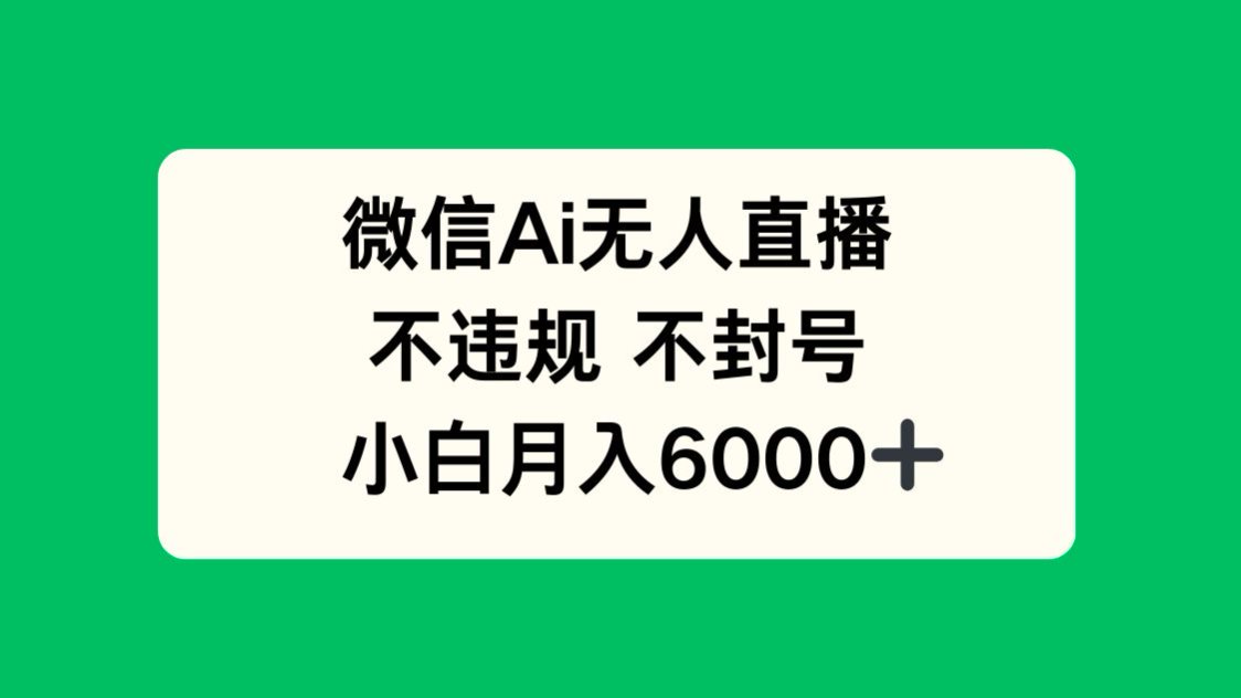 微信AI无人直播，不违规 不封号 ，小白月入6000+-苍穹网创