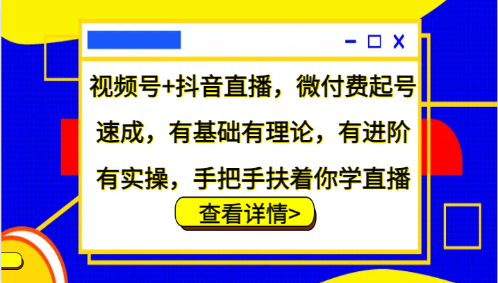 视频号+抖音直播，微付费起号速成，有基础有理论，有进阶有实操，手把手扶着你学直播-苍穹网创
