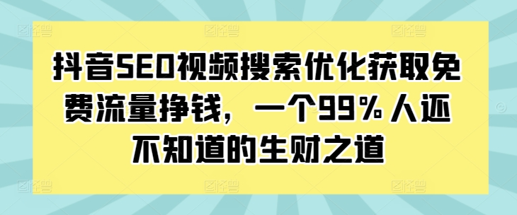 抖音SEO视频搜索优化获取免费流量挣钱，一个99%人还不知道的生财之道-苍穹网创