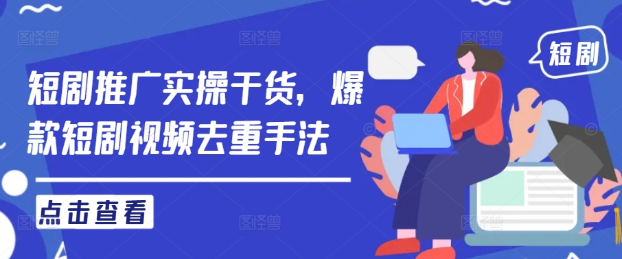 短剧推广实操干货，爆款短剧视频去重手法-苍穹网创