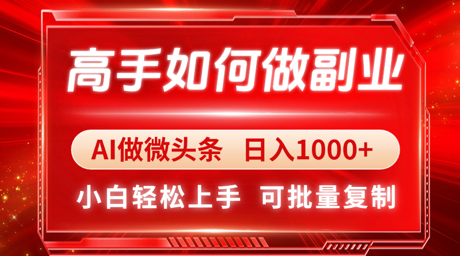 高手如何做副业，AI微头条 日入1000+，小白轻松上手-苍穹网创