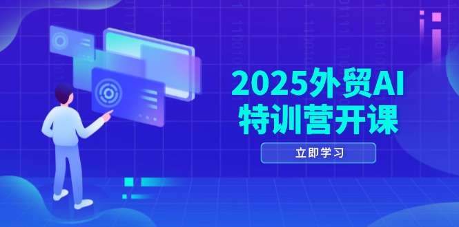 2025外贸AI特训营开课：涵盖品牌选品/AI建站/主动/被动获客/社媒开发/等等-苍穹网创