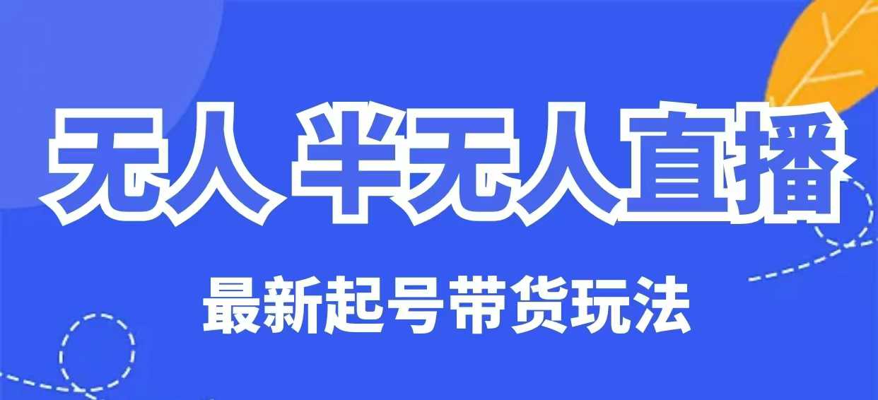 无人半无人直播最新起号带货玩法，全是干货(保姆级教程)-苍穹网创