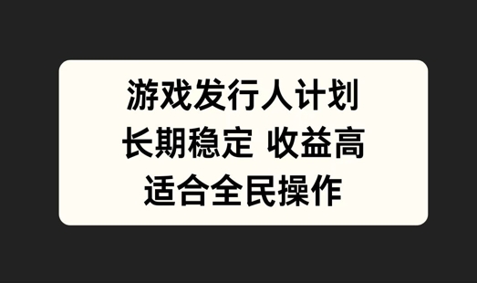 游戏发行人计划，长期稳定，适合全民操作【揭秘】-苍穹网创