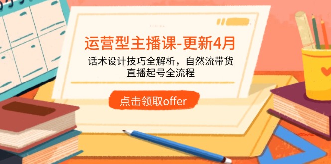 运营型主播课-更新4月，话术设计技巧全解析，自然流带货，直播起号全流程-苍穹网创