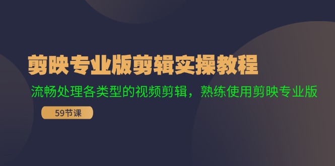 剪映专业版剪辑实操教程：流畅处理各类型的视频剪辑，熟练使用剪映专业版-苍穹网创
