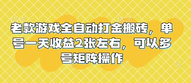 老款游戏全自动打金搬砖，单号一天收益2张左右，可以多号矩阵操作【揭秘】-苍穹网创