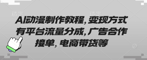 AI动漫制作教程，变现方式有平台流量分成，广告合作接单，电商带货等-苍穹网创