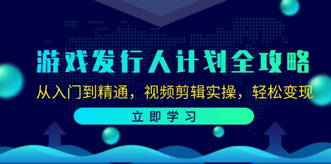 游戏发行人计划全攻略：从入门到精通，视频剪辑实操，轻松变现-苍穹网创