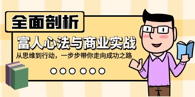 全面剖析富人心法与商业实战，从思维到行动，一步步带你走向成功之路-苍穹网创