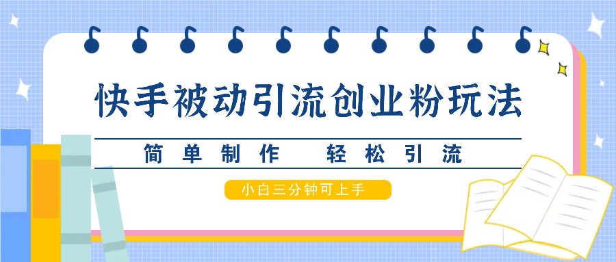 快手被动引流创业粉玩法，简单制作 轻松引流，小白三分钟可上手-苍穹网创