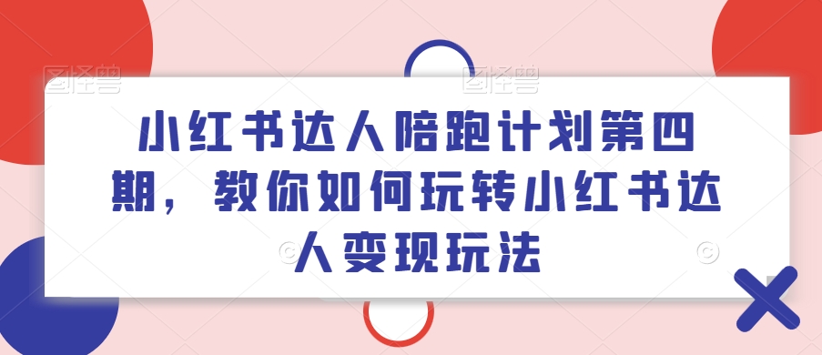 小红书达人陪跑计划第四期，教你如何玩转小红书达人变现玩法-苍穹网创