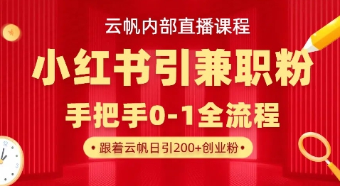 云帆内部直播课，小红书引流兼职粉教程，日引500+月变现过W-苍穹网创