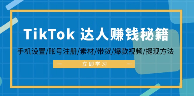 TikTok&达人赚钱秘籍 手机设置/账号注册/素材/带货/爆款视频/提现方法-苍穹网创