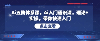 Ai五阶体系课，Ai入门通识课，理论+实操，带你快速入门-苍穹网创