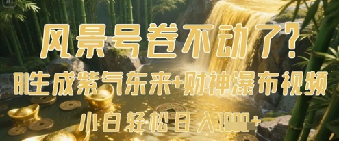 风景号卷不动了？AI一键生成紫气东来+财神瀑布视频，小白轻松日入数张-苍穹网创