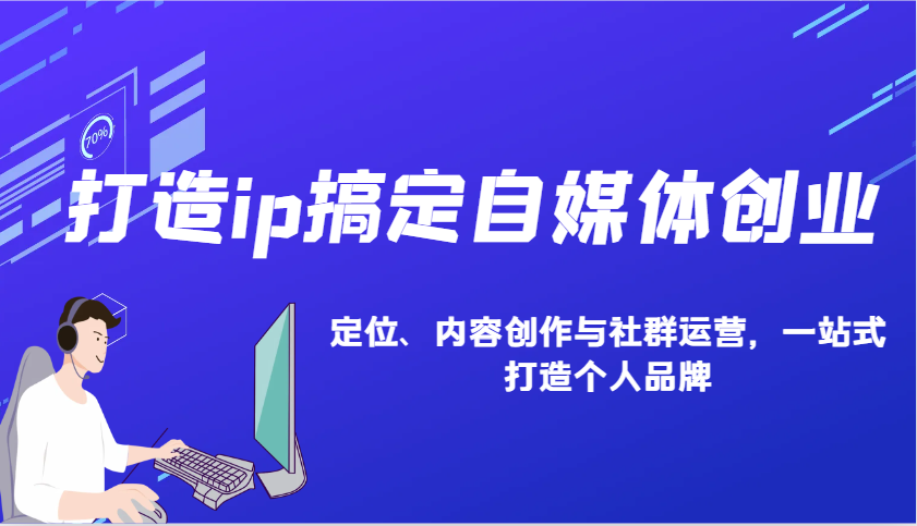 打造ip搞定自媒体创业：IP定位、内容创作与社群运营，一站式打造个人品牌-苍穹网创
