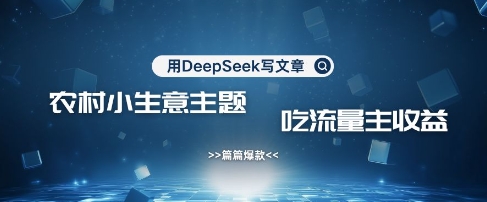 用DeepSeek写农村创业小项目，篇篇爆款，暴力引流，吃流量主收益变现-苍穹网创