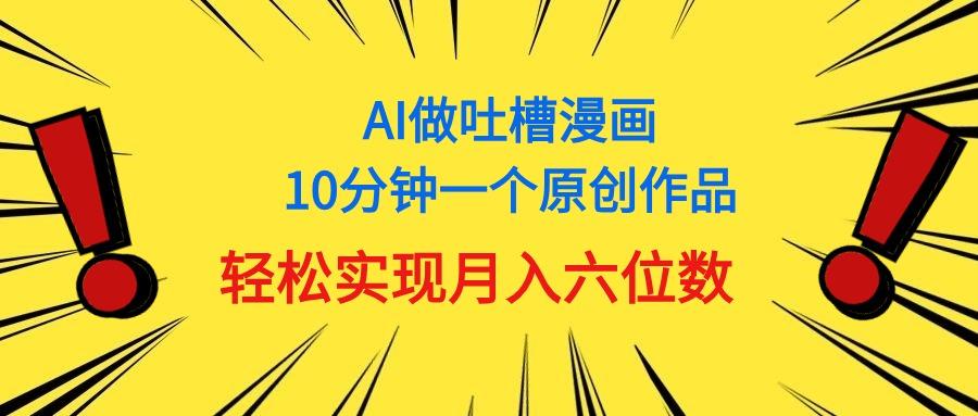 用AI做中式吐槽漫画，10分钟一个原创作品，轻松实现月入6位数-苍穹网创