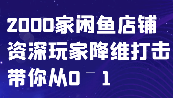 闲鱼已经饱和？纯扯淡！2000家闲鱼店铺资深玩家降维打击带你从0–1-苍穹网创