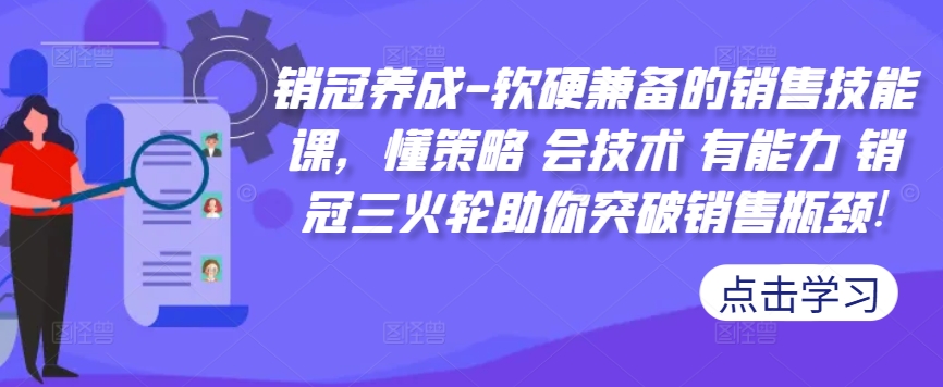销冠养成-软硬兼备的销售技能课，懂策略 会技术 有能力 销冠三火轮助你突破销售瓶颈!-苍穹网创