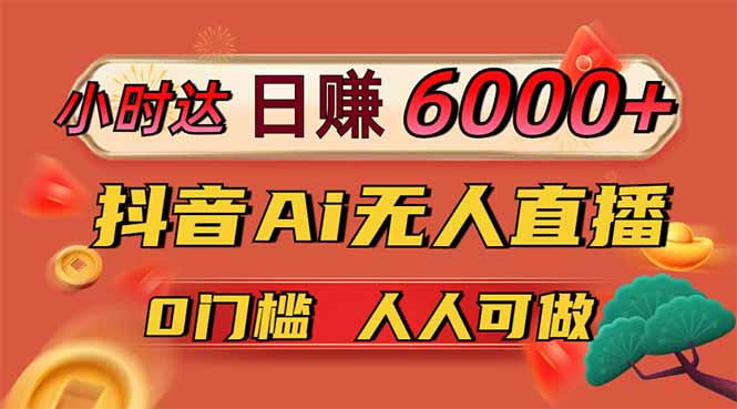 日赚6000+！抖音Ai无人直播躺赚新风口，0门槛吃官方亿级流量！-苍穹网创