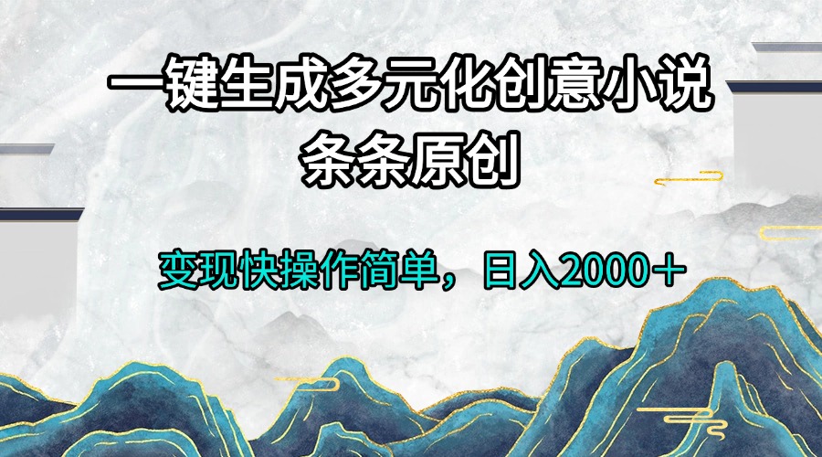一键生成多元化创意小说条条原创变现快操作简单日入2000＋-苍穹网创