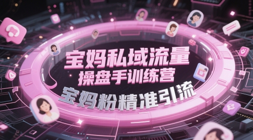 宝妈私域流量操盘手训练营，宝妈粉精准引流-苍穹网创