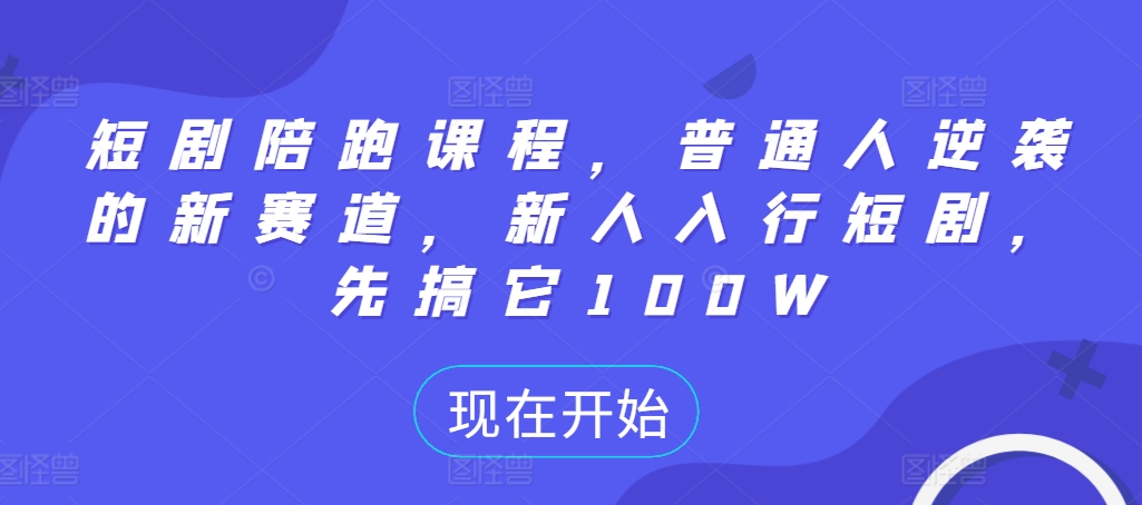 短剧陪跑课程，普通人逆袭的新赛道，新人入行短剧，先搞它100W-苍穹网创
