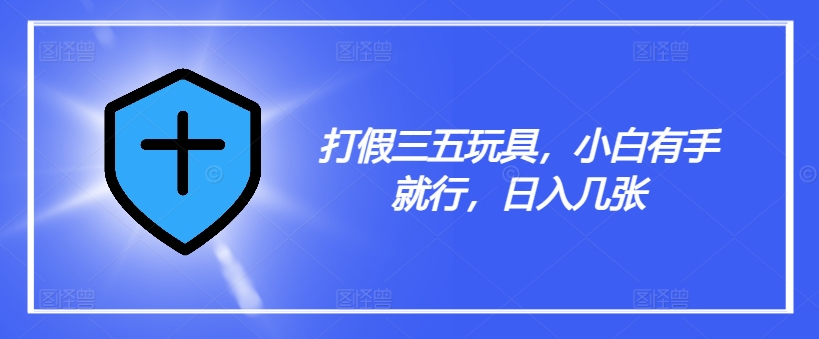 打假三五玩具，小白有手就行，日入几张【仅揭秘】-苍穹网创