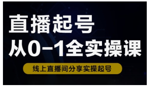 直播起号从0-1全实操课，新人0基础快速入门，0-1阶段流程化学习-苍穹网创