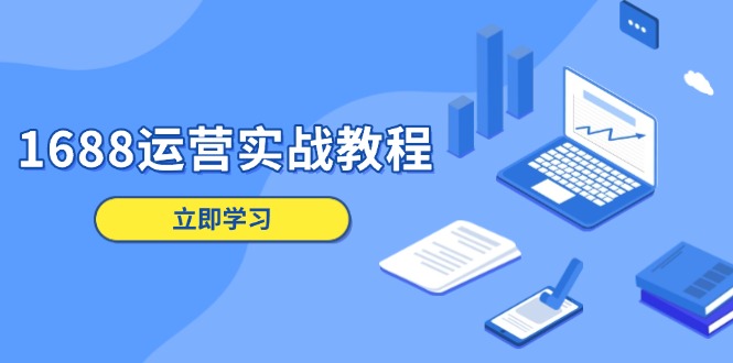 1688运营实战教程：店铺定位/商品管理/爆款打造/数字营销/客户服务等-苍穹网创