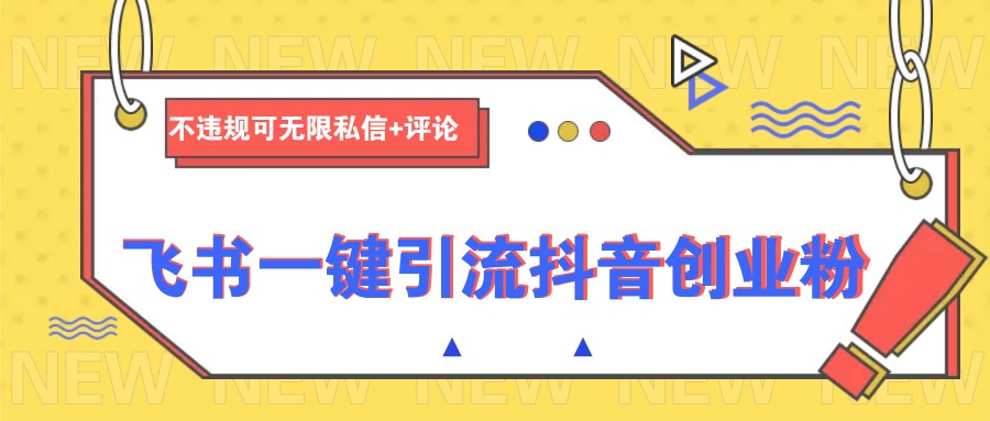 飞书一键引流抖音创业粉，不违规可 无限私信+评论-苍穹网创