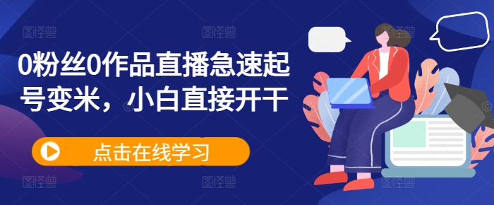 0粉丝0作品直播急速起号变米，小白直接开干-苍穹网创