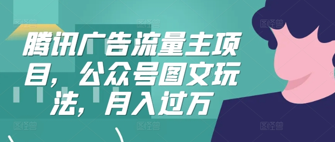 腾讯广告流量主项目，公众号图文玩法，月入过万-苍穹网创