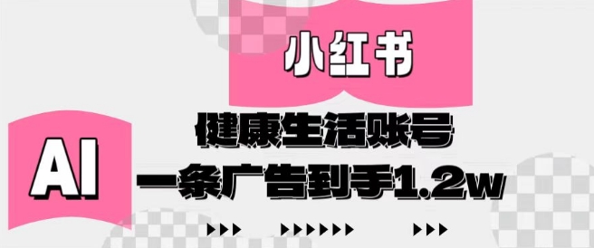 小红书AI健康生活账号，作品制作简单好变现，一条广告到手1.2w-苍穹网创