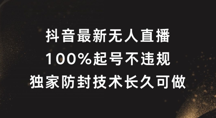 抖音最新无人直播，100%起号，独家防封技术长久可做【揭秘】-苍穹网创