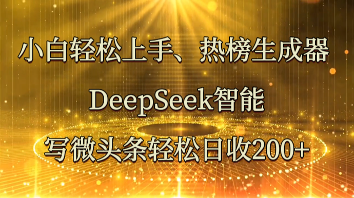 小白轻松上手、热榜生成器 DeepSeek智能写微头条轻松日收200+-苍穹网创