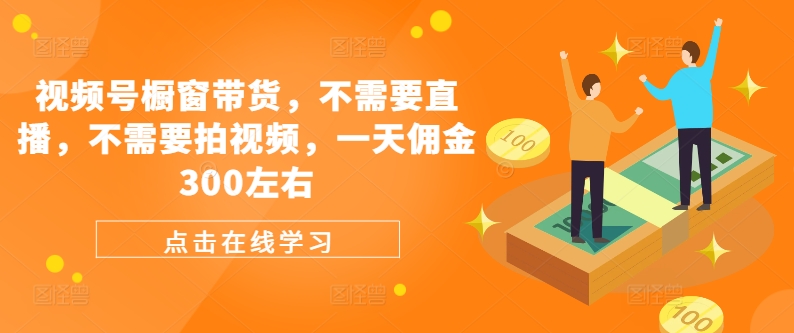 视频号橱窗带货，不需要直播，不需要拍视频，一天佣金300左右-苍穹网创