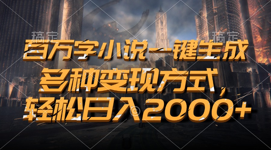 百万字小说一键生成，多种变现方式，轻松日入2000+-苍穹网创