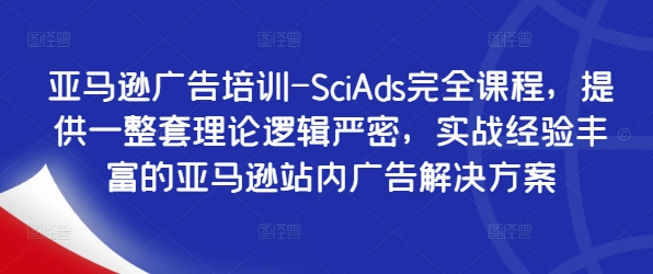 亚马逊广告培训-SciAds完全课程，提供一整套理论逻辑严密，实战经验丰富的亚马逊站内广告解决方案-苍穹网创