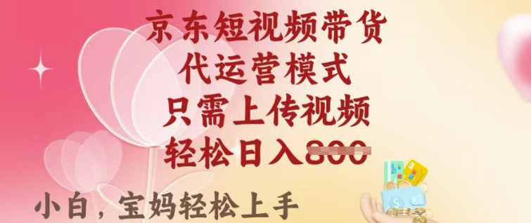 京东短视频带货，2025翻身项目，只需上传视频，单月稳定变现8k+【揭秘】-苍穹网创
